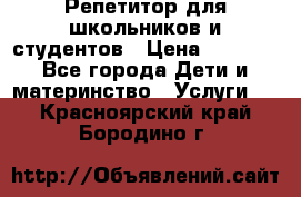 Репетитор для школьников и студентов › Цена ­ 1 000 - Все города Дети и материнство » Услуги   . Красноярский край,Бородино г.